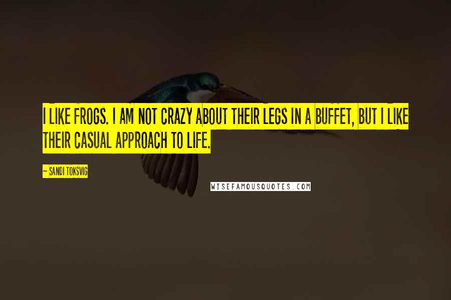 Sandi Toksvig Quotes: I like frogs. I am not crazy about their legs in a buffet, but I like their casual approach to life.