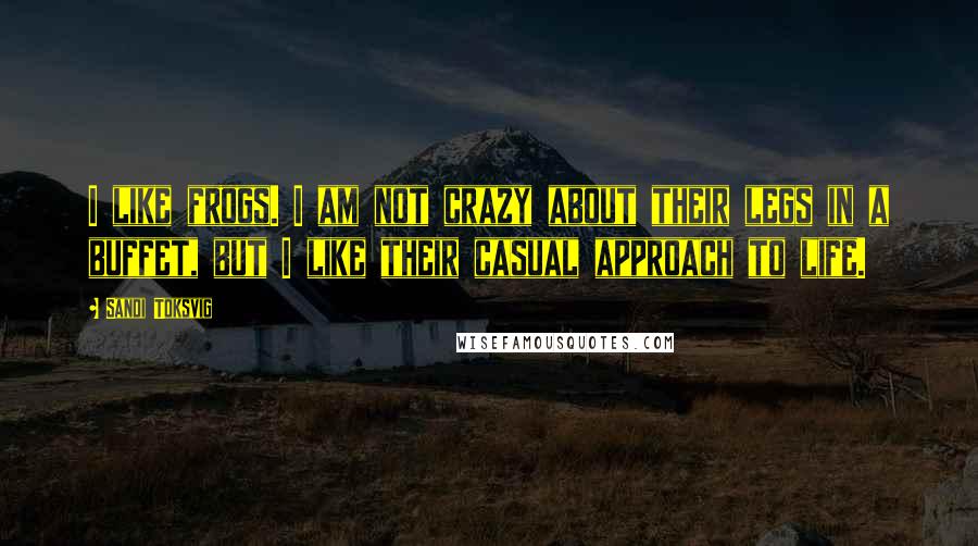 Sandi Toksvig Quotes: I like frogs. I am not crazy about their legs in a buffet, but I like their casual approach to life.