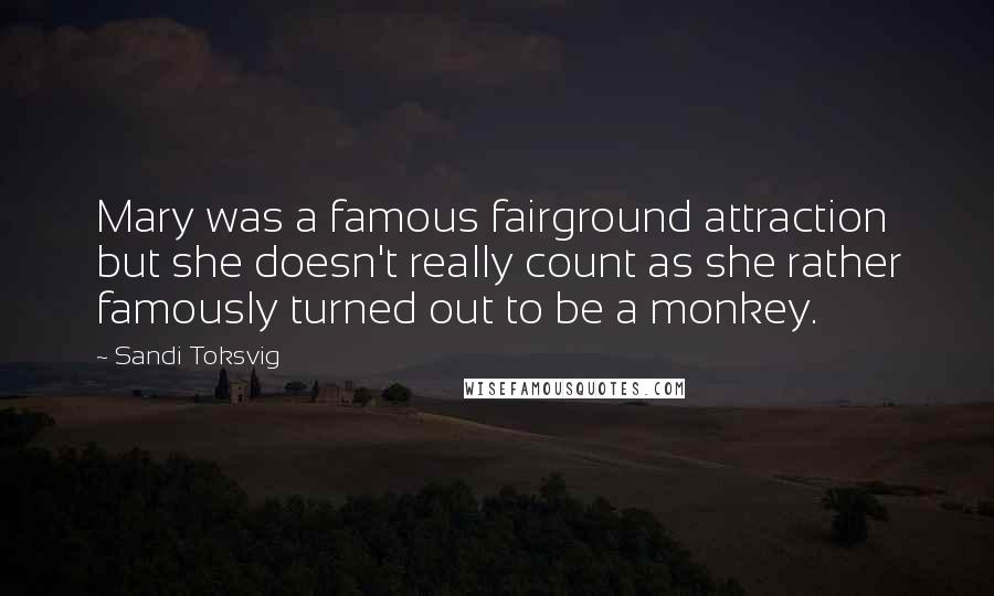 Sandi Toksvig Quotes: Mary was a famous fairground attraction but she doesn't really count as she rather famously turned out to be a monkey.
