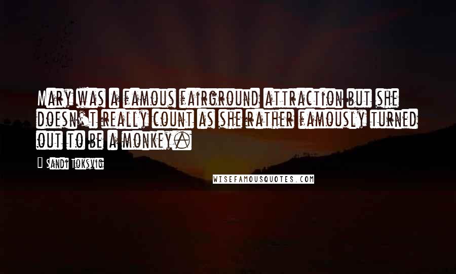 Sandi Toksvig Quotes: Mary was a famous fairground attraction but she doesn't really count as she rather famously turned out to be a monkey.