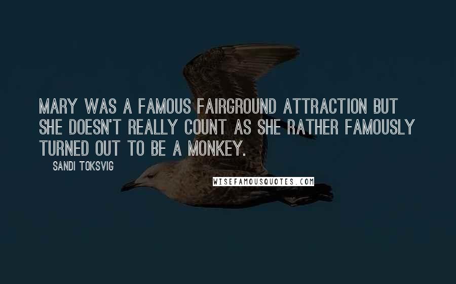 Sandi Toksvig Quotes: Mary was a famous fairground attraction but she doesn't really count as she rather famously turned out to be a monkey.