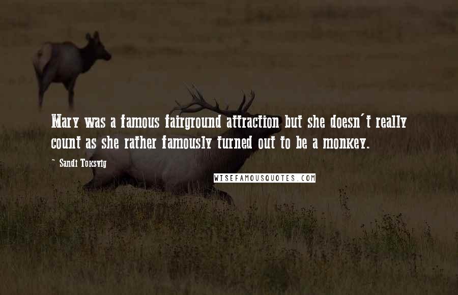 Sandi Toksvig Quotes: Mary was a famous fairground attraction but she doesn't really count as she rather famously turned out to be a monkey.