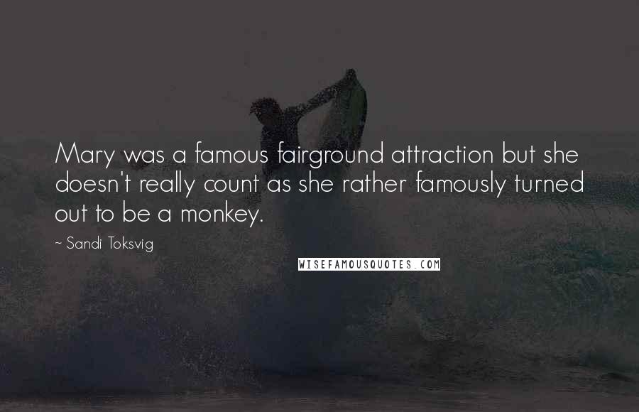 Sandi Toksvig Quotes: Mary was a famous fairground attraction but she doesn't really count as she rather famously turned out to be a monkey.