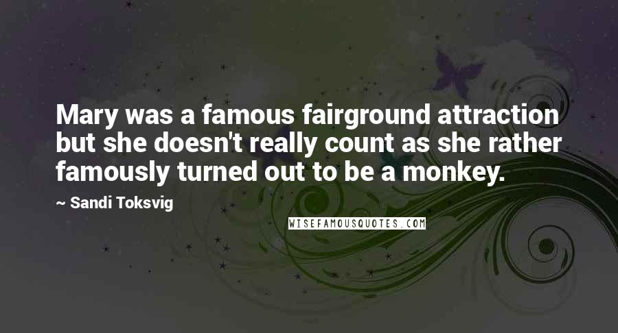 Sandi Toksvig Quotes: Mary was a famous fairground attraction but she doesn't really count as she rather famously turned out to be a monkey.