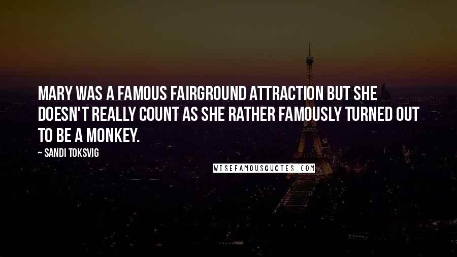 Sandi Toksvig Quotes: Mary was a famous fairground attraction but she doesn't really count as she rather famously turned out to be a monkey.