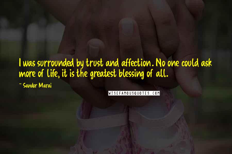 Sandor Marai Quotes: I was surrounded by trust and affection. No one could ask more of life, it is the greatest blessing of all.