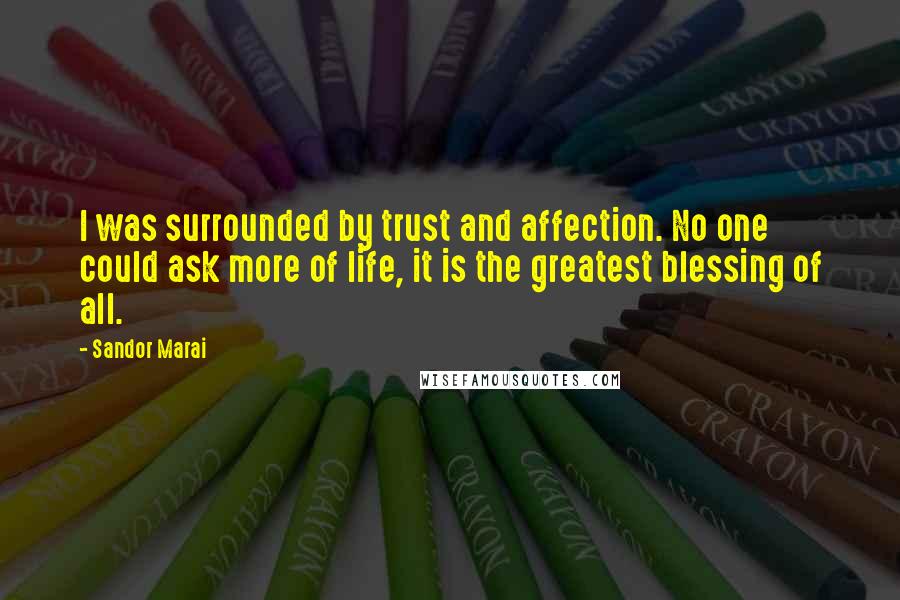 Sandor Marai Quotes: I was surrounded by trust and affection. No one could ask more of life, it is the greatest blessing of all.