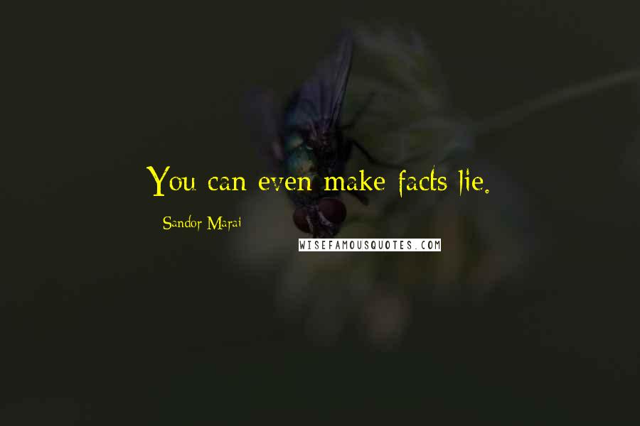 Sandor Marai Quotes: You can even make facts lie.