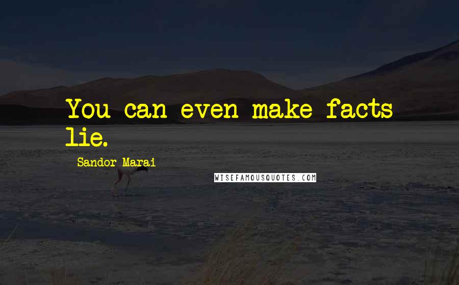 Sandor Marai Quotes: You can even make facts lie.