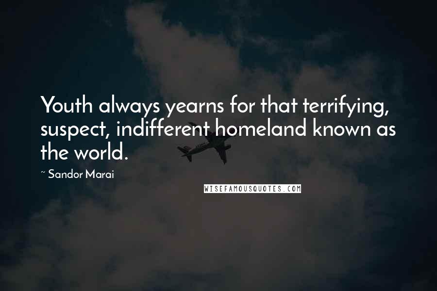 Sandor Marai Quotes: Youth always yearns for that terrifying, suspect, indifferent homeland known as the world.