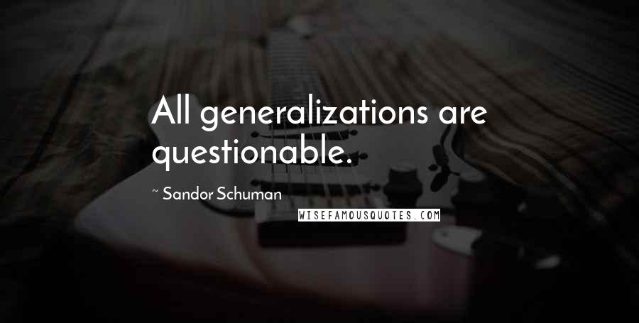 Sandor Schuman Quotes: All generalizations are questionable.