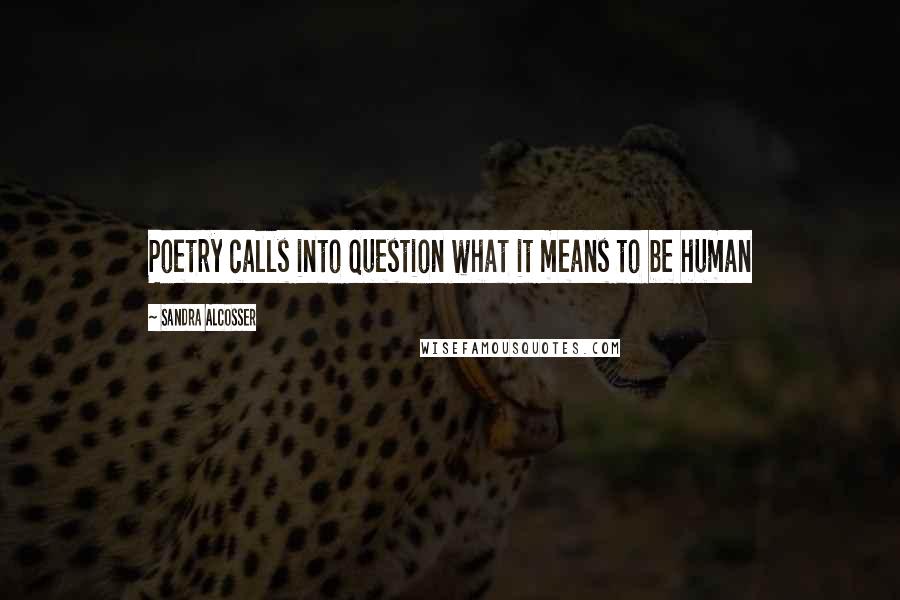 Sandra Alcosser Quotes: Poetry calls into question what it means to be human