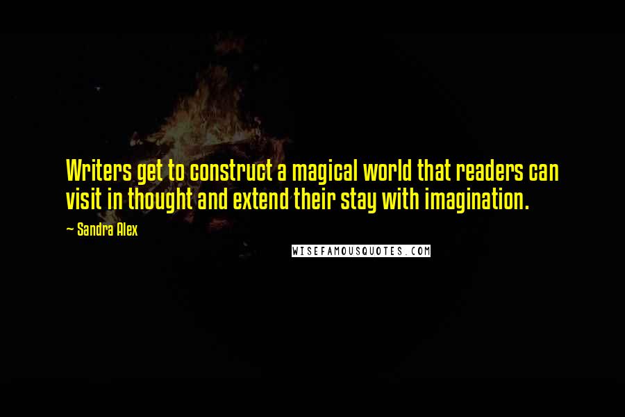 Sandra Alex Quotes: Writers get to construct a magical world that readers can visit in thought and extend their stay with imagination.