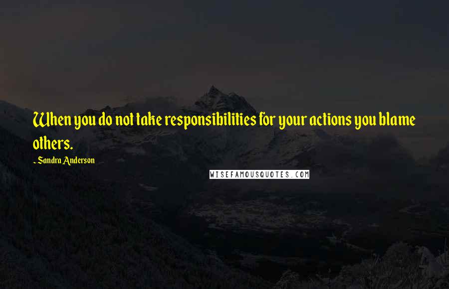 Sandra Anderson Quotes: When you do not take responsibilities for your actions you blame others.