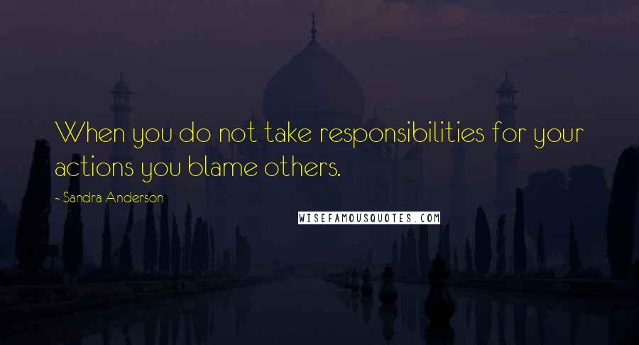 Sandra Anderson Quotes: When you do not take responsibilities for your actions you blame others.