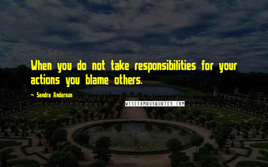 Sandra Anderson Quotes: When you do not take responsibilities for your actions you blame others.