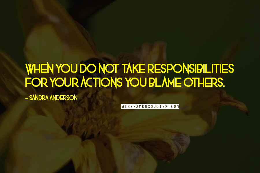 Sandra Anderson Quotes: When you do not take responsibilities for your actions you blame others.