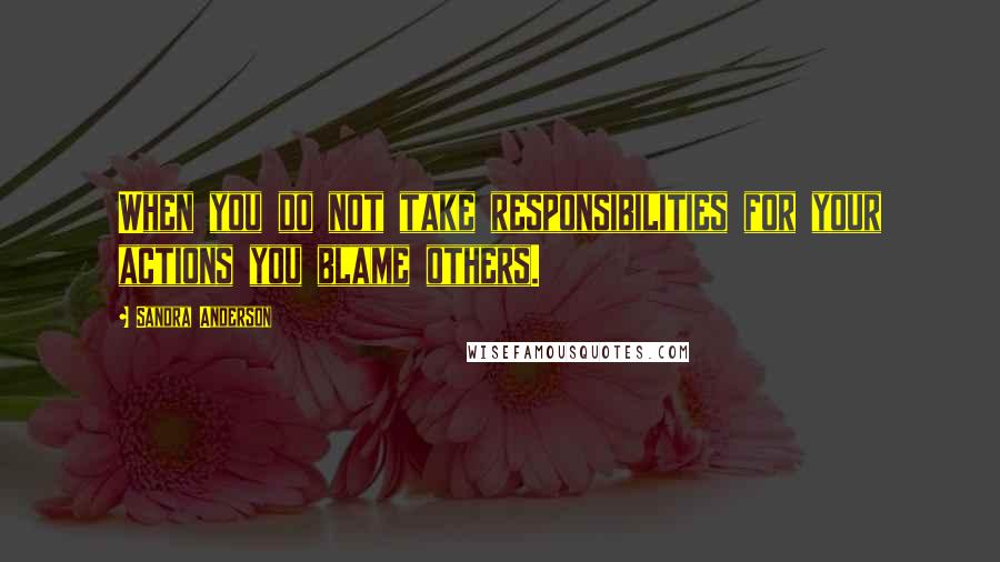 Sandra Anderson Quotes: When you do not take responsibilities for your actions you blame others.