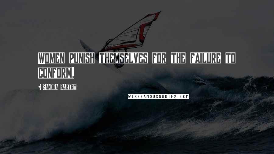 Sandra Bartky Quotes: Women punish themselves for the failure to conform.