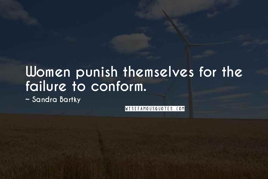 Sandra Bartky Quotes: Women punish themselves for the failure to conform.