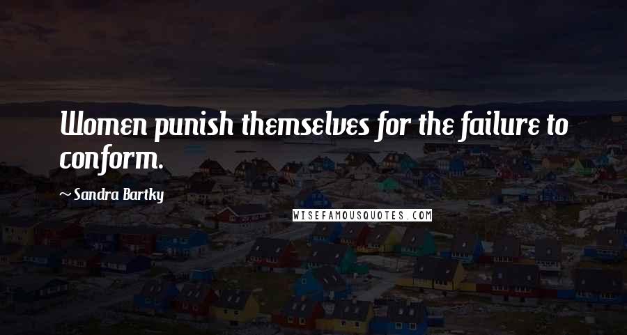 Sandra Bartky Quotes: Women punish themselves for the failure to conform.