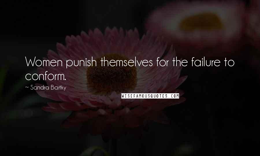 Sandra Bartky Quotes: Women punish themselves for the failure to conform.