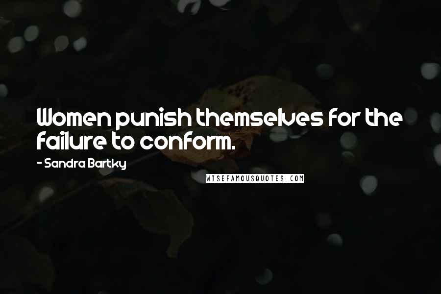 Sandra Bartky Quotes: Women punish themselves for the failure to conform.
