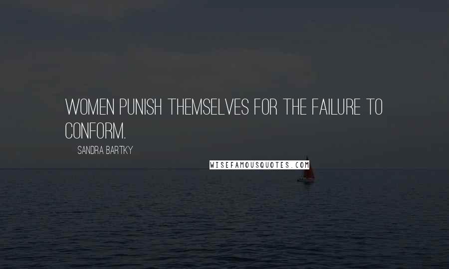 Sandra Bartky Quotes: Women punish themselves for the failure to conform.