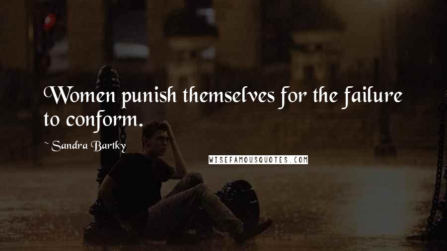 Sandra Bartky Quotes: Women punish themselves for the failure to conform.