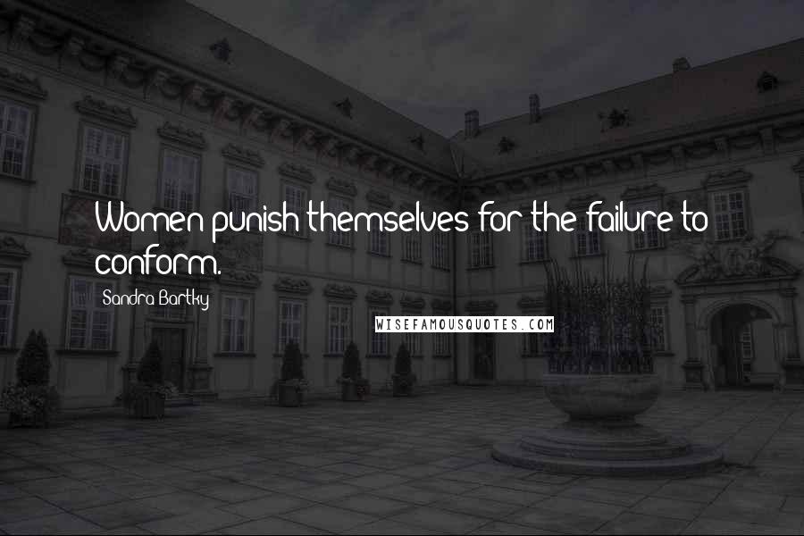 Sandra Bartky Quotes: Women punish themselves for the failure to conform.