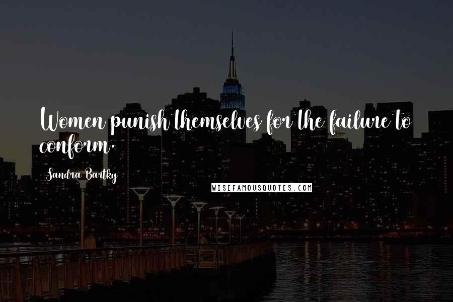 Sandra Bartky Quotes: Women punish themselves for the failure to conform.