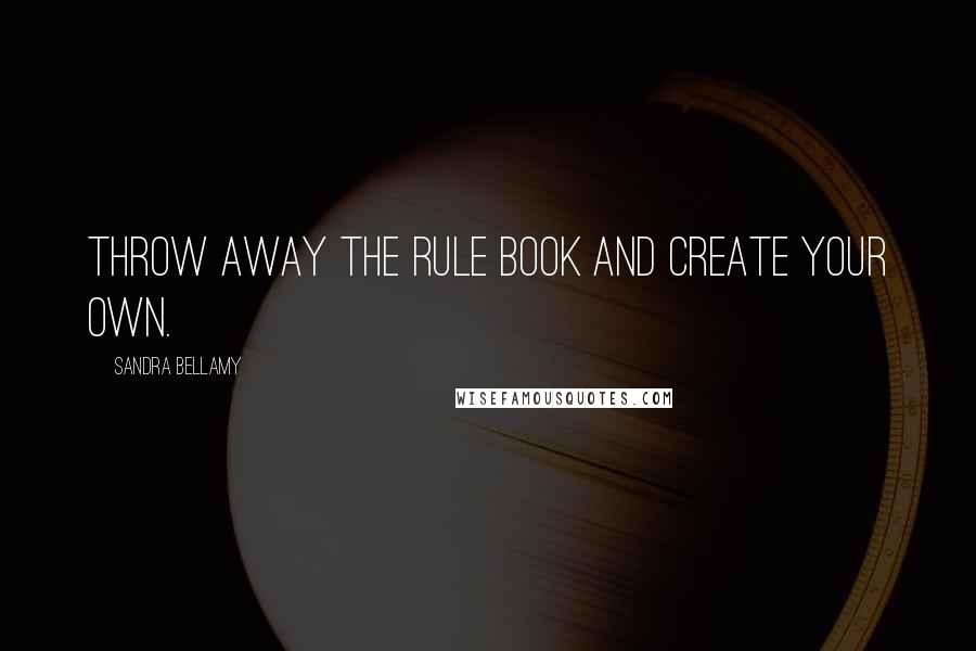 Sandra Bellamy Quotes: Throw away the rule book and create your own.