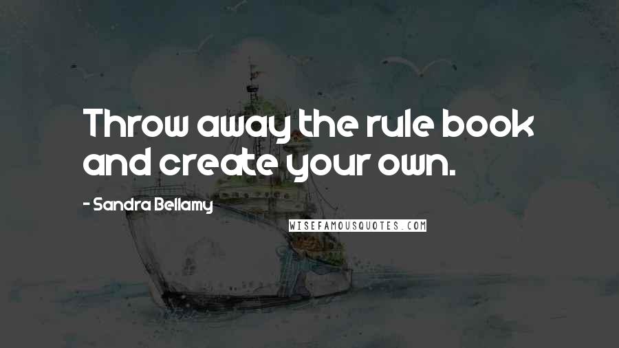 Sandra Bellamy Quotes: Throw away the rule book and create your own.