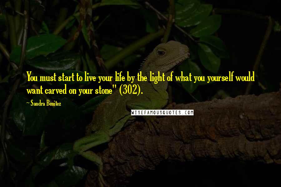 Sandra Benitez Quotes: You must start to live your life by the light of what you yourself would want carved on your stone" (302).