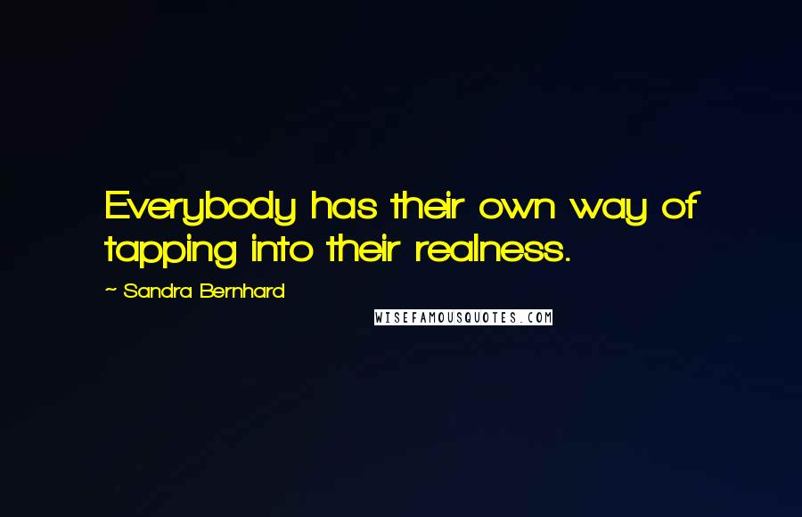 Sandra Bernhard Quotes: Everybody has their own way of tapping into their realness.