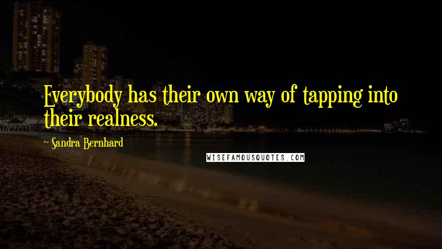 Sandra Bernhard Quotes: Everybody has their own way of tapping into their realness.