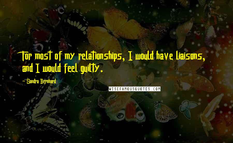 Sandra Bernhard Quotes: For most of my relationships, I would have liaisons, and I would feel guilty.