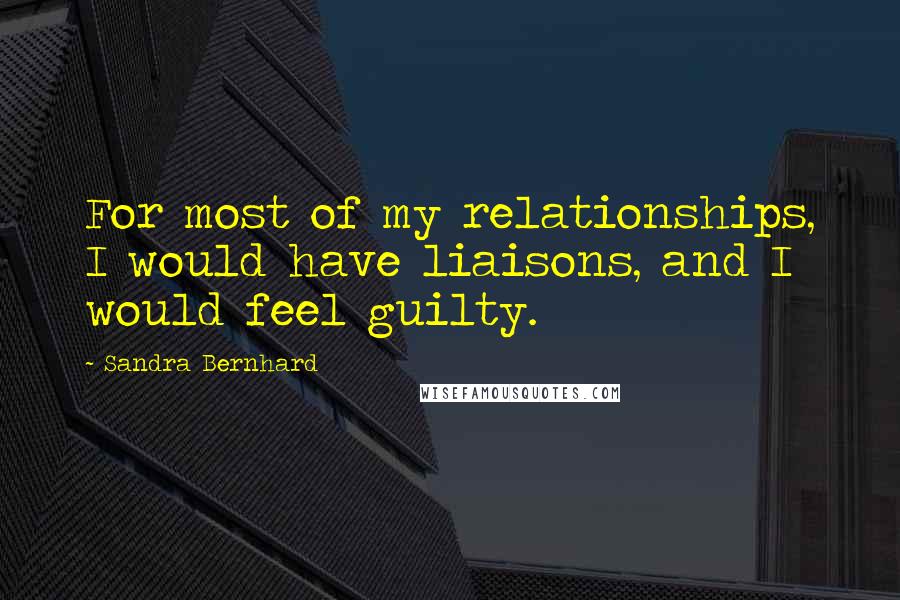 Sandra Bernhard Quotes: For most of my relationships, I would have liaisons, and I would feel guilty.