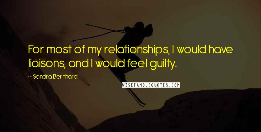 Sandra Bernhard Quotes: For most of my relationships, I would have liaisons, and I would feel guilty.