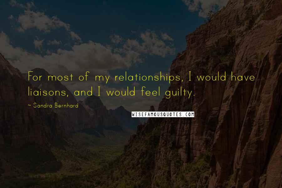 Sandra Bernhard Quotes: For most of my relationships, I would have liaisons, and I would feel guilty.