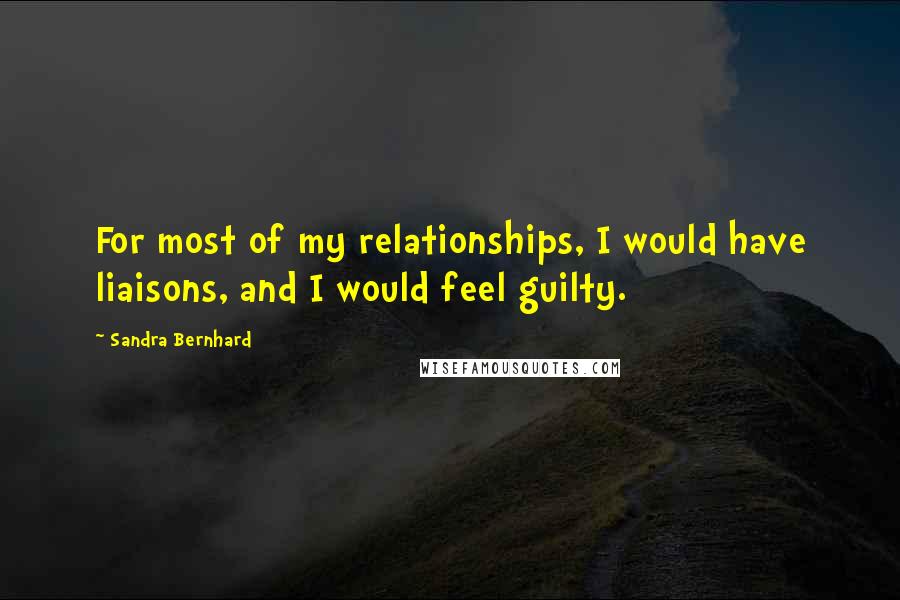 Sandra Bernhard Quotes: For most of my relationships, I would have liaisons, and I would feel guilty.