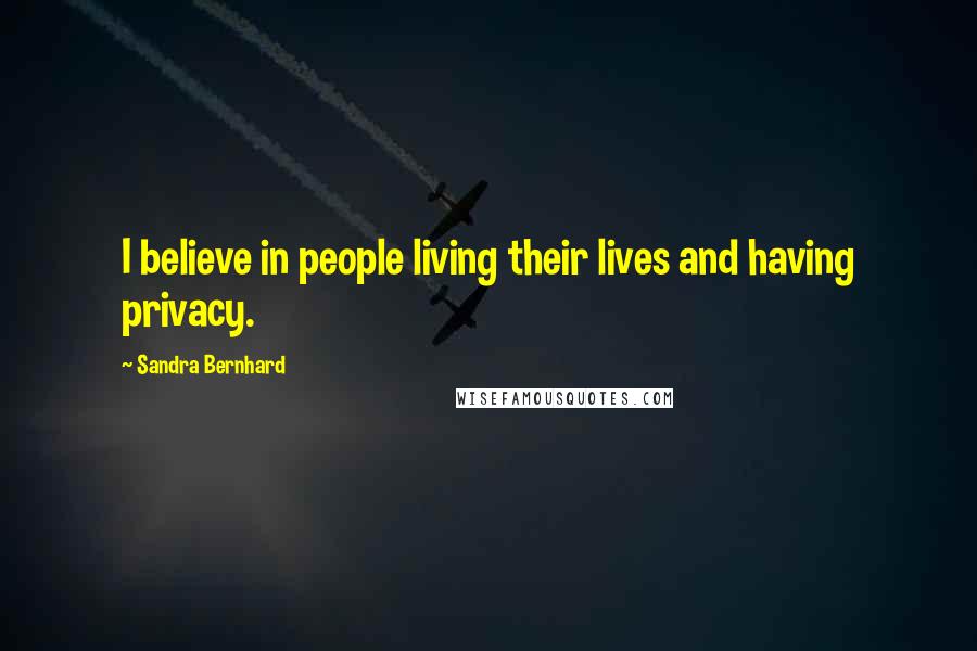 Sandra Bernhard Quotes: I believe in people living their lives and having privacy.
