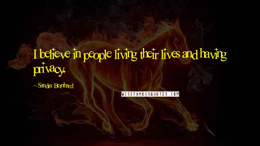 Sandra Bernhard Quotes: I believe in people living their lives and having privacy.