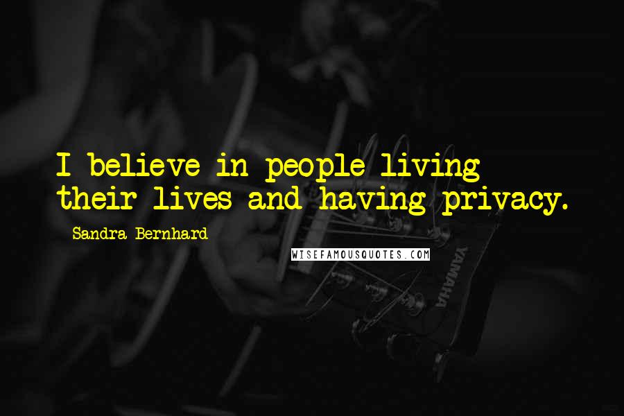 Sandra Bernhard Quotes: I believe in people living their lives and having privacy.