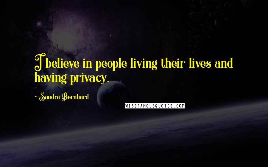 Sandra Bernhard Quotes: I believe in people living their lives and having privacy.