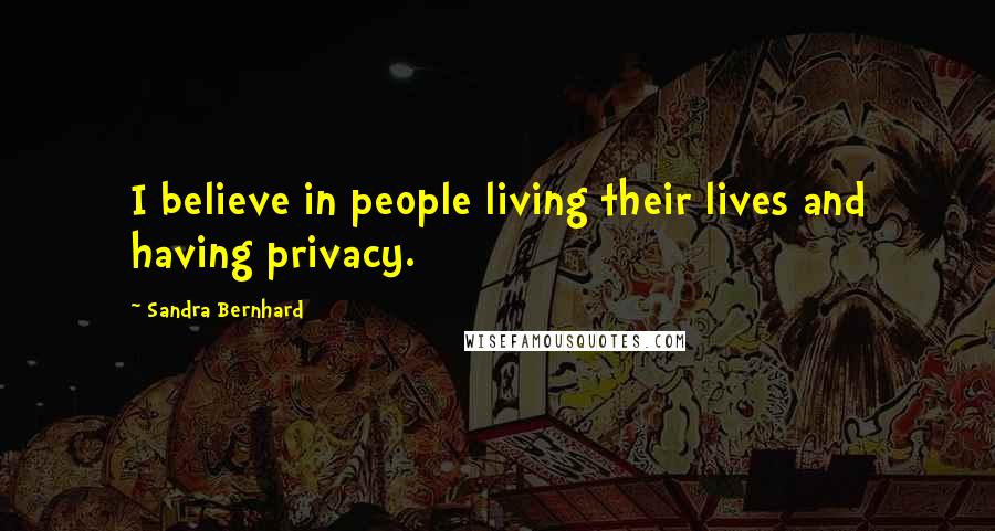 Sandra Bernhard Quotes: I believe in people living their lives and having privacy.
