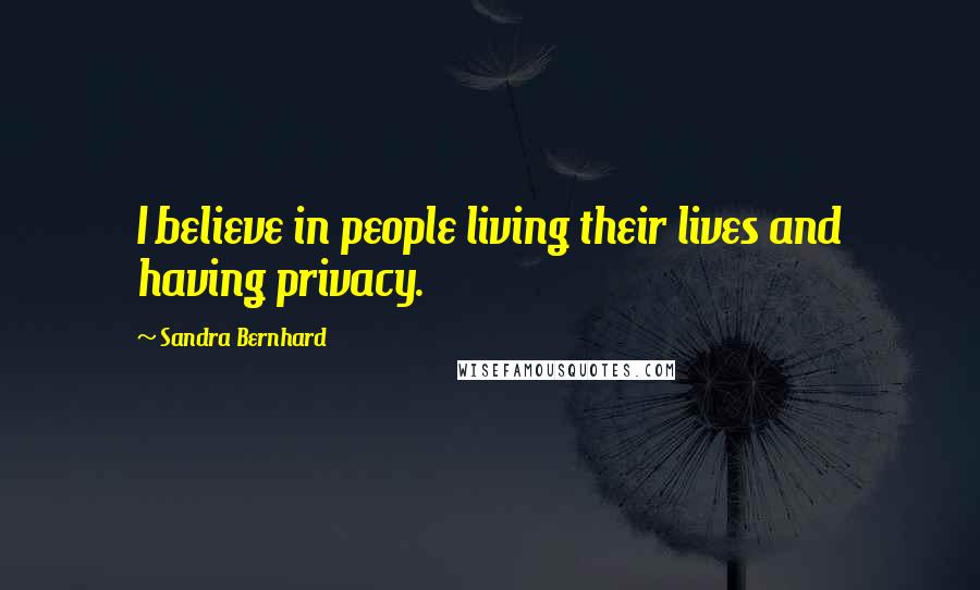 Sandra Bernhard Quotes: I believe in people living their lives and having privacy.
