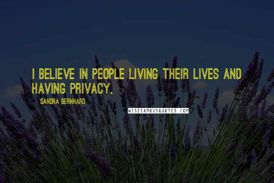 Sandra Bernhard Quotes: I believe in people living their lives and having privacy.