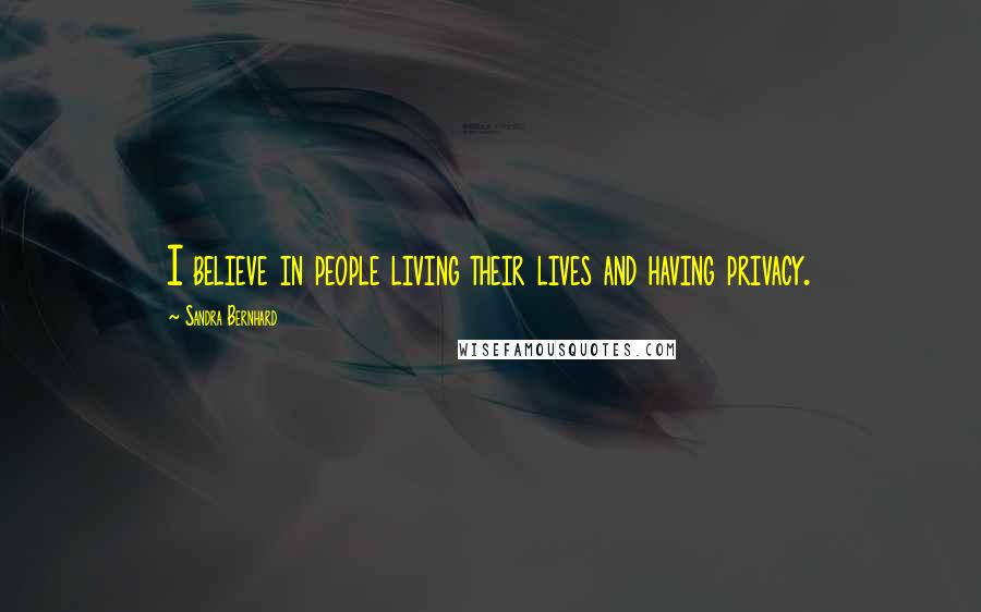 Sandra Bernhard Quotes: I believe in people living their lives and having privacy.