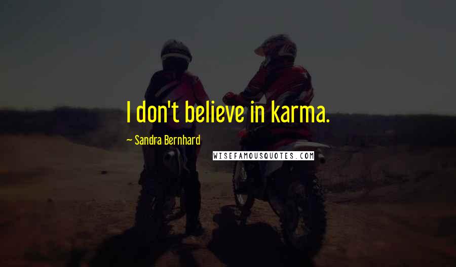 Sandra Bernhard Quotes: I don't believe in karma.